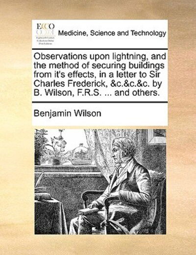 Cover for Benjamin Wilson · Observations Upon Lightning, and the Method of Securing Buildings from It's Effects, in a Letter to Sir Charles Frederick, &amp;c.&amp;c.&amp;c. by B. Wilson, F.r (Taschenbuch) (2010)