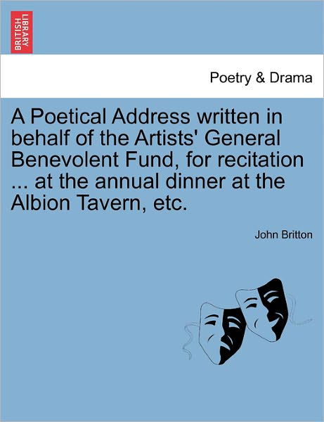 Cover for John Britton · A Poetical Address Written in Behalf of the Artists' General Benevolent Fund, for Recitation ... at the Annual Dinner at the Albion Tavern, Etc. (Paperback Book) (2011)