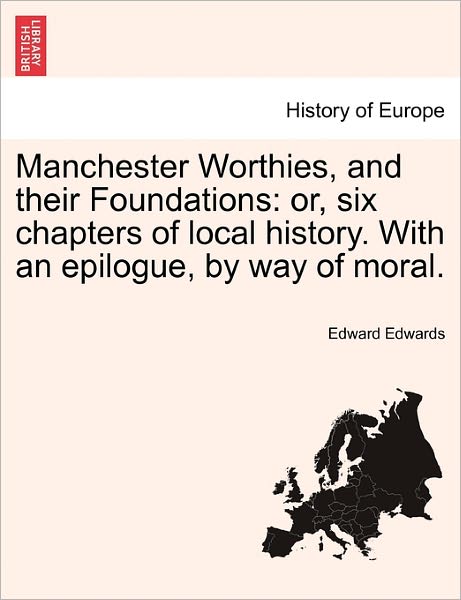 Cover for Edward Edwards · Manchester Worthies, and Their Foundations: Or, Six Chapters of Local History. with an Epilogue, by Way of Moral. (Pocketbok) (2011)