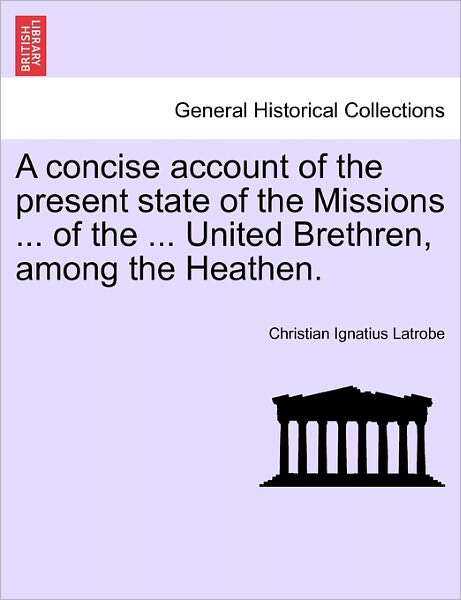 Cover for Christian Ignatius Latrobe · A Concise Account of the Present State of the Missions ... of the ... United Brethren, Among the Heathen. (Paperback Book) (2011)