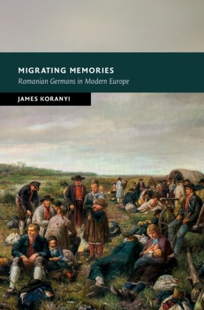 Migrating Memories: Romanian Germans in Modern Europe - New Studies in European History - Koranyi, James (University of Durham) - Livros - Cambridge University Press - 9781316517772 - 16 de dezembro de 2021