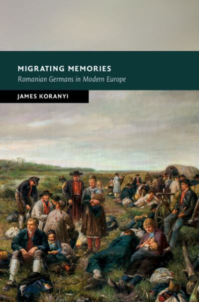 Migrating Memories: Romanian Germans in Modern Europe - New Studies in European History - Koranyi, James (University of Durham) - Kirjat - Cambridge University Press - 9781316517772 - torstai 16. joulukuuta 2021