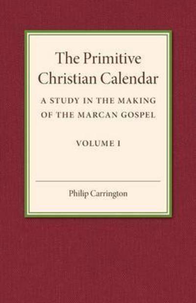 Cover for Philip Carrington · The Primitive Christian Calendar: A Study in the Making of the Marcan Gospel (Paperback Book) (2016)