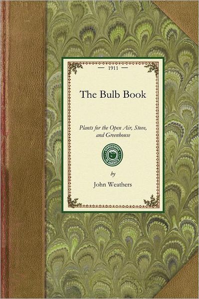 Cover for John Weathers · Bulb Book: Or, Bulbous and Tuberous Plants for the Open Air, Stove, and Greenhouse, Containing Particulars As to Descriptions, Culture, Propagation, ... (Orchids Excluded) (Gardening in America) (Pocketbok) (2009)