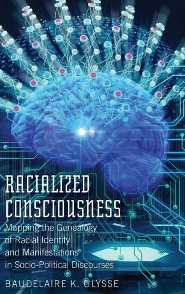 Cover for Baudelaire Ulysse · Racialized Consciousness: Mapping the Genealogy of Racial Identity and Manifestations in Socio-Political Discourses (Hardcover Book) [New edition] (2018)