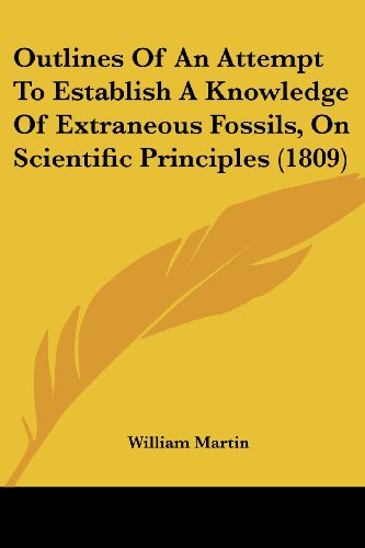 Outlines of an Attempt to Establish a Knowledge of Extraneous Fossils, on Scientific Principles (1809) - William Martin - Books - Kessinger Publishing, LLC - 9781437102772 - October 1, 2008