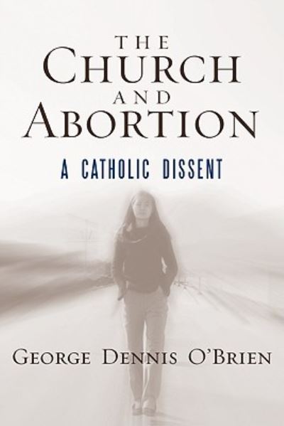 Cover for George Dennis O'Brien · The Church and Abortion: A Catholic Dissent (Hardcover Book) (2010)