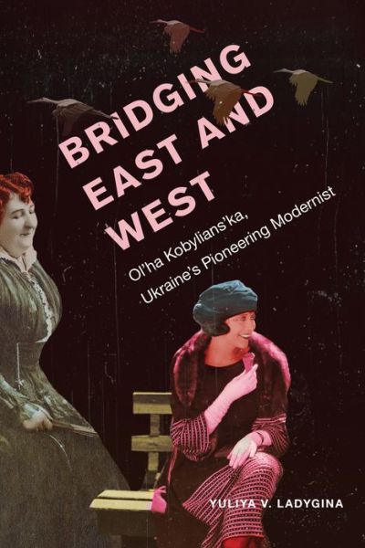 Cover for Yuliya Ladygina · Bridging East and West: Ol'ha Kobylians'ka, Ukraine's Pioneering Modernist (Hardcover Book) (2019)