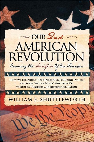 Our 2nd American Revolution: Honoring the Sacrifices of Our Founders - William E. Shuttleworth - Books - WestBowPress - 9781449701772 - May 11, 2012