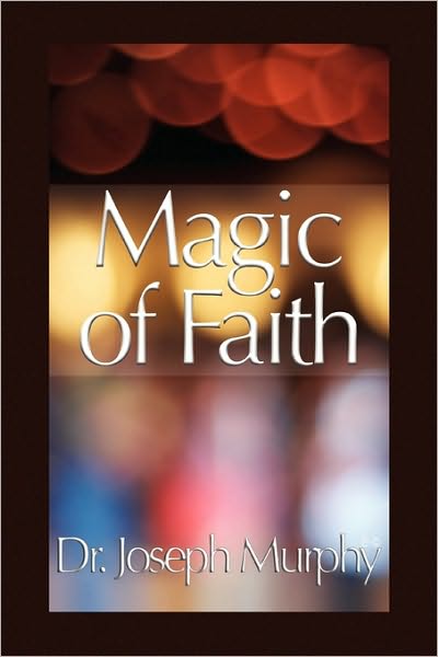 Cover for Murphy, Dr Joseph, PH.D., D.D. (Vanderbilt University, USA) · Magic of Faith (Paperback Book) (2010)