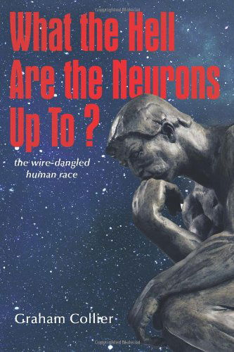 What the Hell Are the Neurons Up To?: the Wire-dangled Human Race - Graham Collier - Livros - AuthorHouse - 9781456701772 - 18 de janeiro de 2011