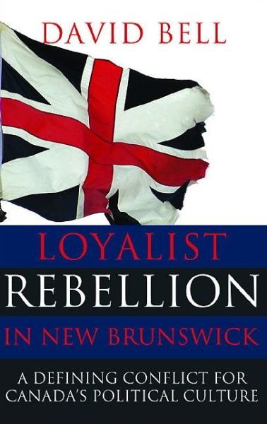 Cover for David Bell · Loyalist Rebellion in New Brunswick: A Defining Conflict for Canada's Political Culture (Paperback Book) (2014)