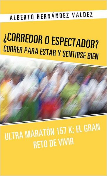 Cover for Alberto Hernandez Valdez · Corredor O Espectador? Correr Para Estar Y Sentirse Bien: Ultra Maraton 157 K: El Gran Reto De Vivir (Hardcover Book) [Spanish edition] (2012)