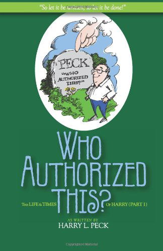 Cover for Harry L. Peck · Who Authorized This?: the Life and Times of Harry (Part I) (Paperback Book) (2011)