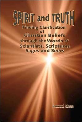 Cover for Samuel Mann · Spirit and Truth: Finding Clarification of Christian Beliefs Through the Words of Scientists, Scriptures, Sages and Seers (Paperback Book) (2012)