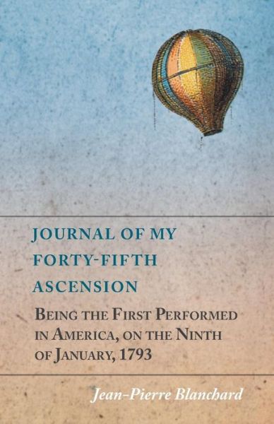 Cover for Jean-pierre Blanchard · Journal of My Forty-fifth Ascension, Being the First Performed in America, on the Ninth of January, 1793 (Paperback Book) (2014)