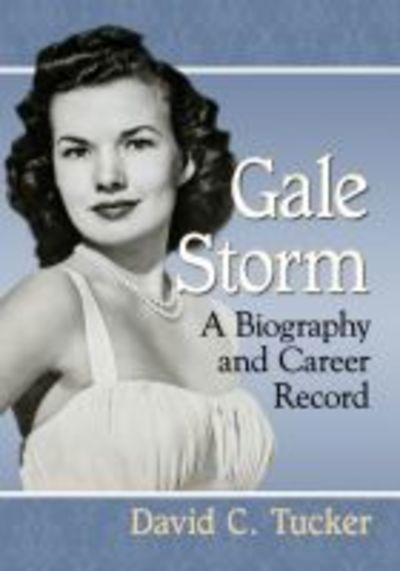 Gale Storm: A Biography and Career Record - David C. Tucker - Kirjat - McFarland & Co Inc - 9781476671772 - maanantai 4. kesäkuuta 2018