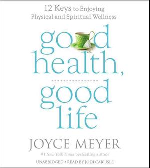 Cover for Joyce Meyer · Good Health, Good Life: Twelve Keys to Enjoying Physical and Spiritual Wellness (CD) (2014)