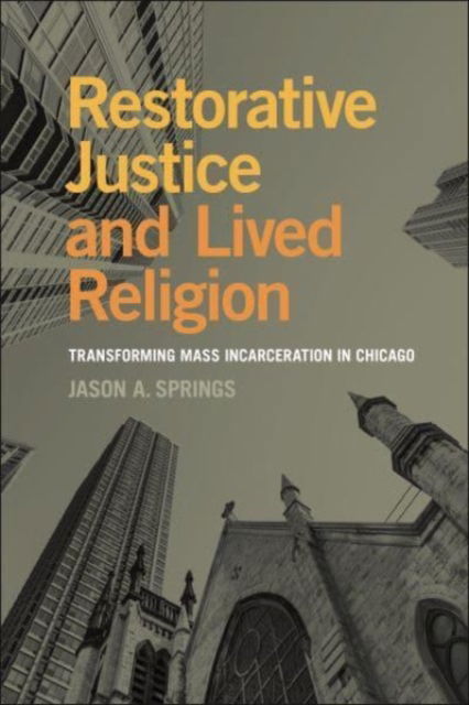 Restorative Justice and Lived Religion: Transforming Mass Incarceration in Chicago - Religion and Social Transformation - Jason A. Springs - Books - New York University Press - 9781479823772 - September 24, 2024