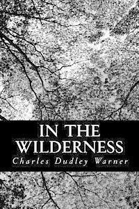In the Wilderness - Charles Dudley Warner - Books - Createspace - 9781484054772 - April 6, 2013