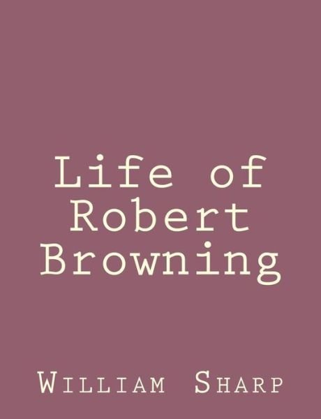 Cover for William Sharp · Life of Robert Browning (Paperback Book) (2013)