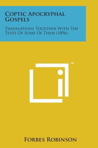 Coptic Apocryphal Gospels: Translations Together with the Texts of Some of Them (1896) - Forbes Robinson - Books - Literary Licensing, LLC - 9781498196772 - August 7, 2014