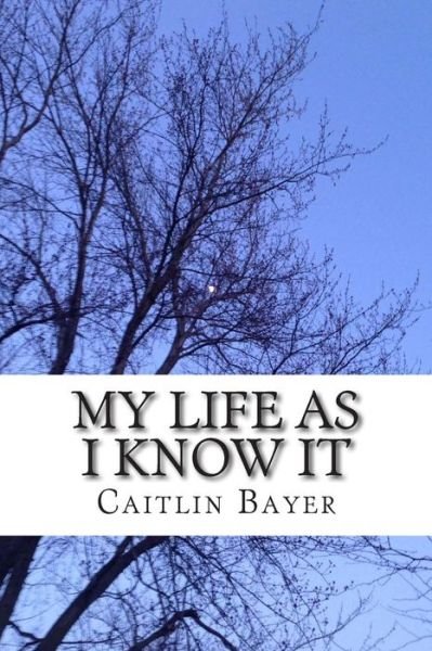 Cover for Caitlin Bayer · My Life As I Know It (Paperback Book) (2014)
