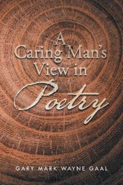 Cover for Gary Mark Wayne Gaal · A Caring Man's View in Poetry (Paperback Book) (2017)