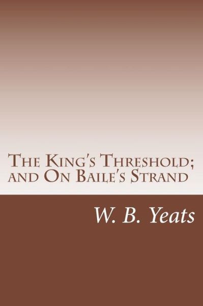 Cover for W B Yeats · The King's Threshold; and on Baile's Strand (Paperback Book) (2015)