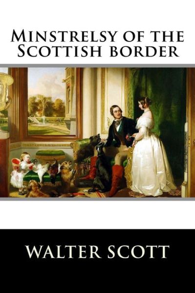 Minstrelsy of the Scottish border - Walter Scott - Bøger - Createspace Independent Publishing Platf - 9781519695772 - 4. december 2015