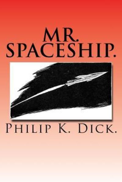 Mr. Spaceship. - Philip K Dick - Kirjat - Createspace Independent Publishing Platf - 9781522990772 - torstai 31. joulukuuta 2015