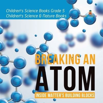 Cover for Baby Professor · Breaking an Atom: Inside Matter's Building Blocks Children's Science Books Grade 5 Children's Science &amp; Nature Books (Paperback Book) (2021)