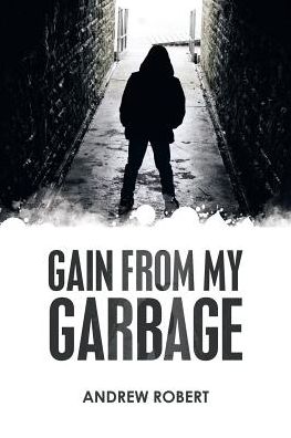 Gain from My Garbage - Andrew Robert - Books - Authorhouse - 9781546200772 - July 18, 2017