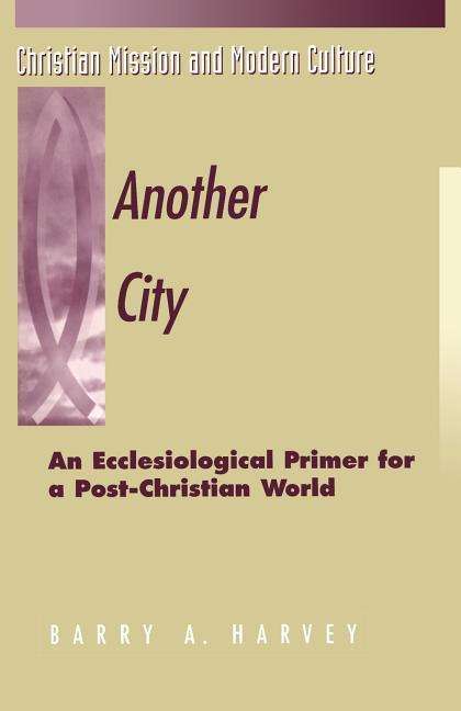 Cover for Barry A. Harvey · Another City: An Ecclesiological Primer for a Post-Christian World - Christian Mission &amp; Modern Culture (Paperback Book) (1999)