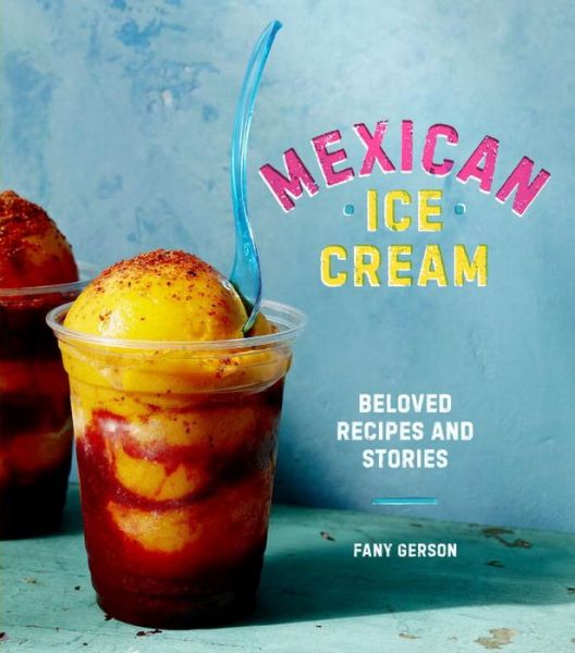 Cover for Fany Gerson · Mexican Ice Cream: Beloved Recipes and Stories [A Cookbook] (Hardcover Book) (2017)