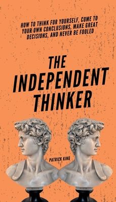 The Independent Thinker - Patrick King - Books - Pkcs Media, Inc. - 9781647433772 - January 22, 2022