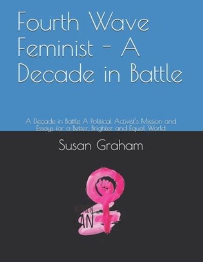 Fourth Wave Feminist - A Decade in Battle - Susan Graham - Books - Independently Published - 9781654318772 - 2020