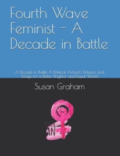 Fourth Wave Feminist - A Decade in Battle - Susan Graham - Bøger - Independently Published - 9781654318772 - 2020