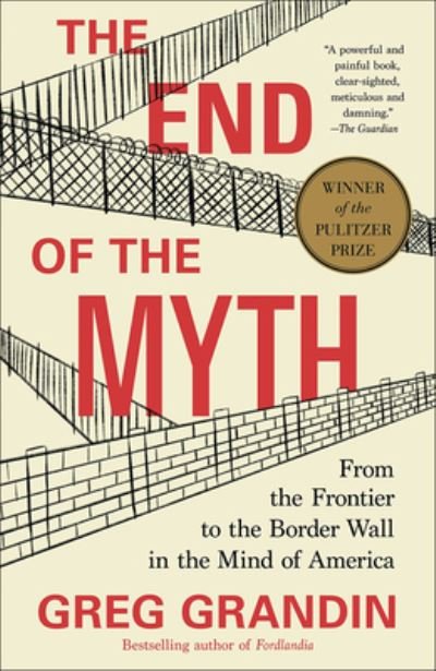 Cover for Greg Grandin · The End of the Myth: From the Frontier to the Border Wall in the Mind of America (Hardcover Book) (2019)