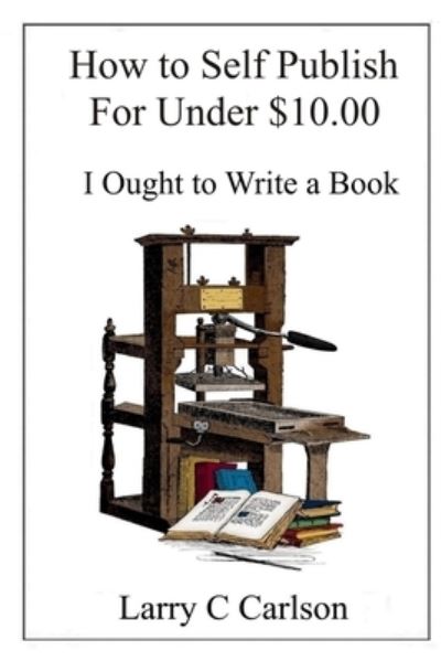 Cover for Larry Carlson · How to Self-Publish for under $10.00 I Ought to Write a Book (Paperback Book) (2019)