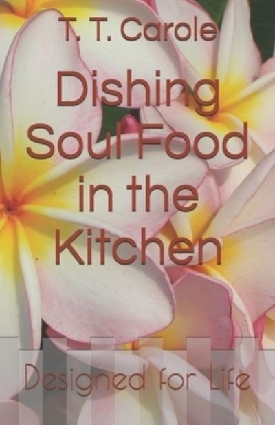 Cover for T T Carole · Dishing Soul Food in the Kitchen: Designed for Life (Pocketbok) (2021)