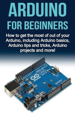 Cover for Matthew Oates · Arduino For Beginners: How to get the most of out of your Arduino, including Arduino basics, Arduino tips and tricks, Arduino projects and more! (Paperback Book) (2019)