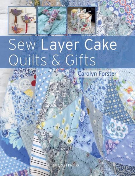 Sew Layer Cake Quilts & Gifts - Carolyn Forster - Bøger - Search Press Ltd - 9781782213772 - 1. november 2017