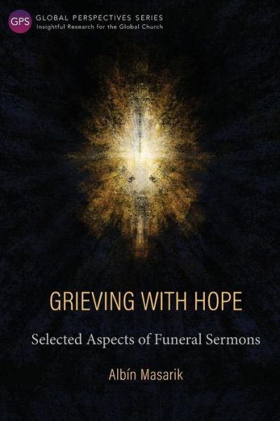 Grieving with Hope: Selected Aspects of Funeral Sermons - Global Perspectives Series - Albin Masarik - Books - Langham Publishing - 9781783683772 - December 31, 2017