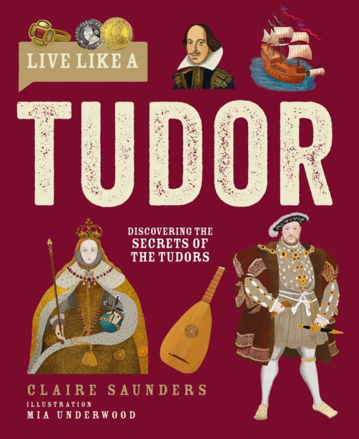 Cover for Claire Saunders · Live Like A Tudor: Discovering the Secrets of the Tudors - Live Like A… (Hardcover Book) (2025)