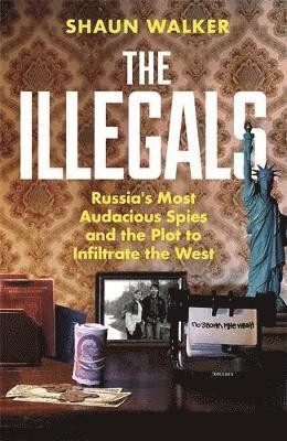 Cover for Shaun Walker · The Illegals: Russia's Most Audacious Spies and the Plot to Infiltrate the West (Hardcover Book) [Main edition] (2025)