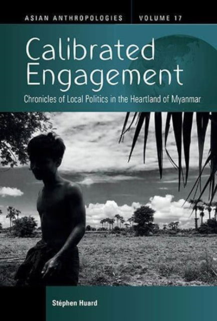 Cover for Stephen Huard · Calibrated Engagement: Chronicles of Local Politics in the Heartland of Myanmar - Asian Anthropologies (Hardcover Book) (2024)