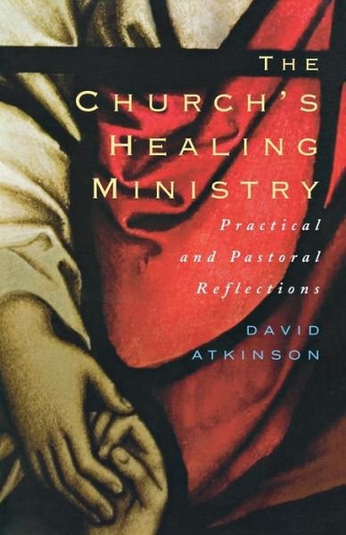 Cover for David Atkinson · The Church's Healing Ministry: Practical and Pastoral Reflections (Paperback Book) (2011)