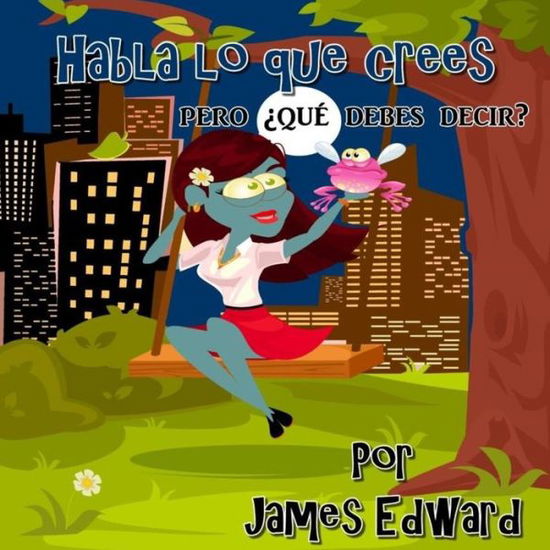 Habla Lo Que Crees - James Edward - Libros - Createspace Independent Publishing Platf - 9781986914772 - 13 de mayo de 2018