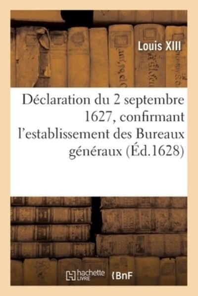 Declaration Du 2 Septembre 1627, Confirmant l'Establissement Des Bureaux Generaux - Louis XIII - Livros - Hachette Livre - BNF - 9782329358772 - 2020